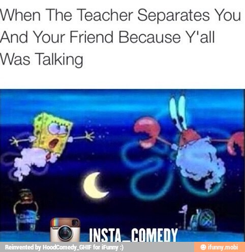 hen The Teacher Separates You
And Your Friend Because Y'all
fas Talking