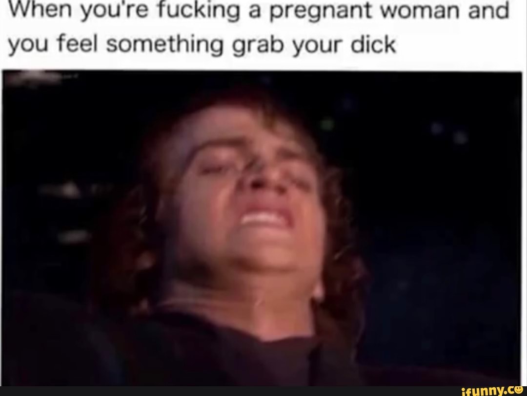 En YOU fucking a pregnant woman and you feel something grab your dick