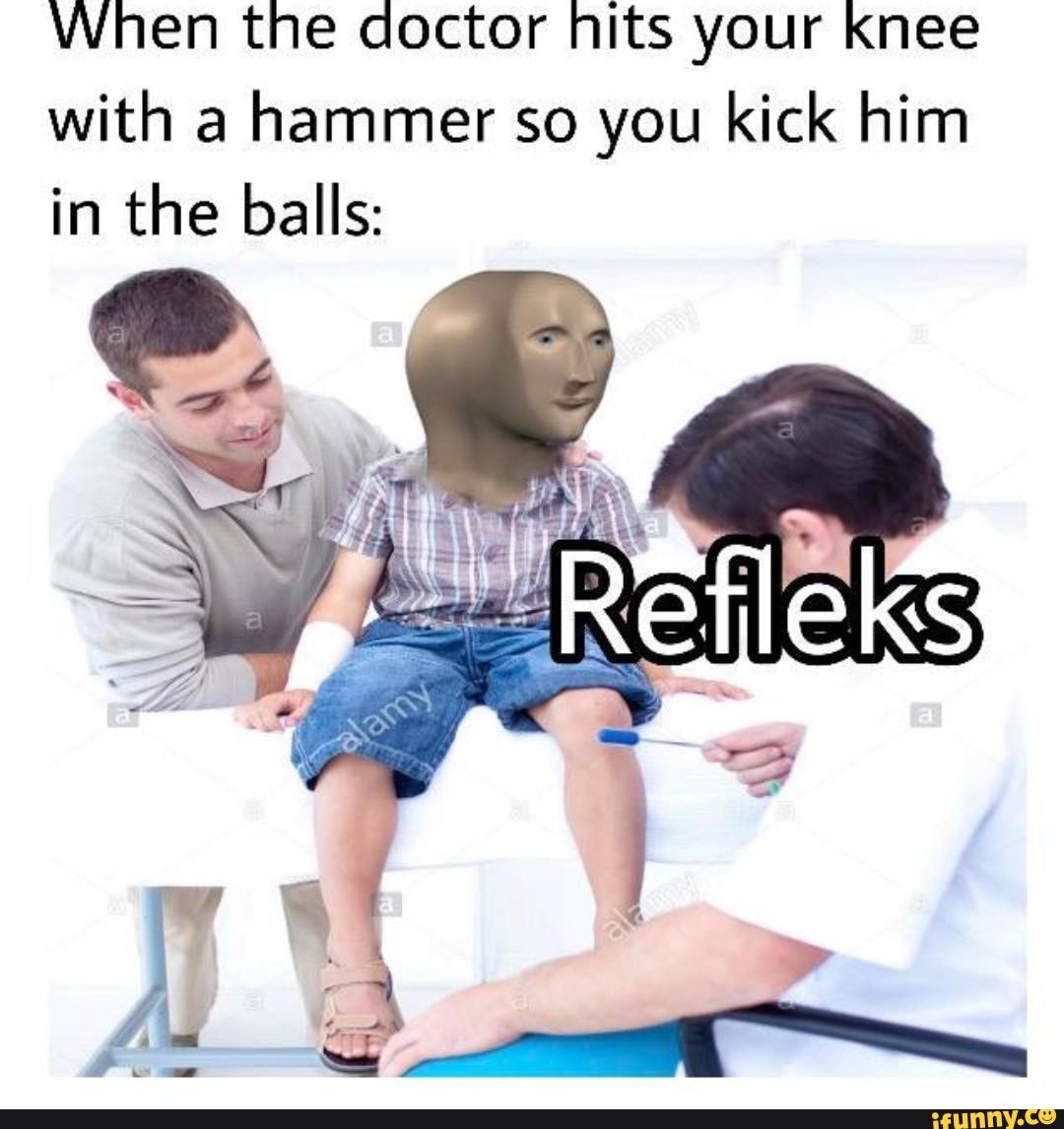 When the doctor hits your knee with a hammer so you kick him in the