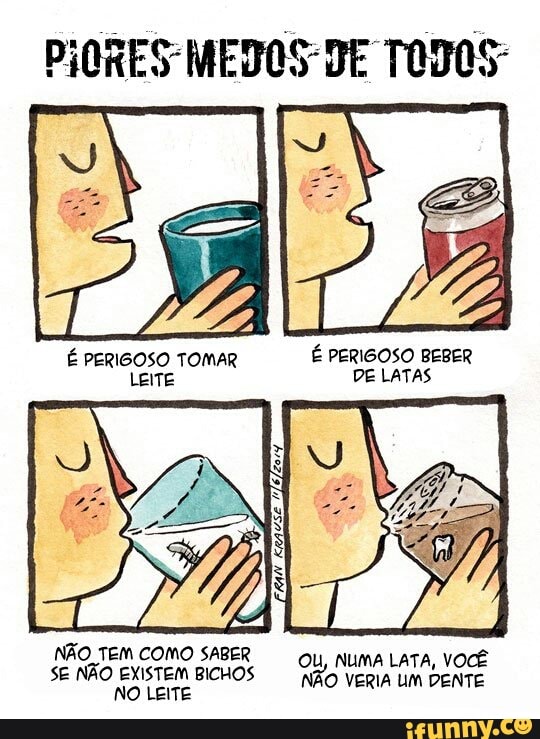 É PERIGOSO TOMAR
LEITE DE LATAS
NÃO TEM COMO SABER
SE NÃO EXISTEM BICHOS
cu Numa Lata, Você