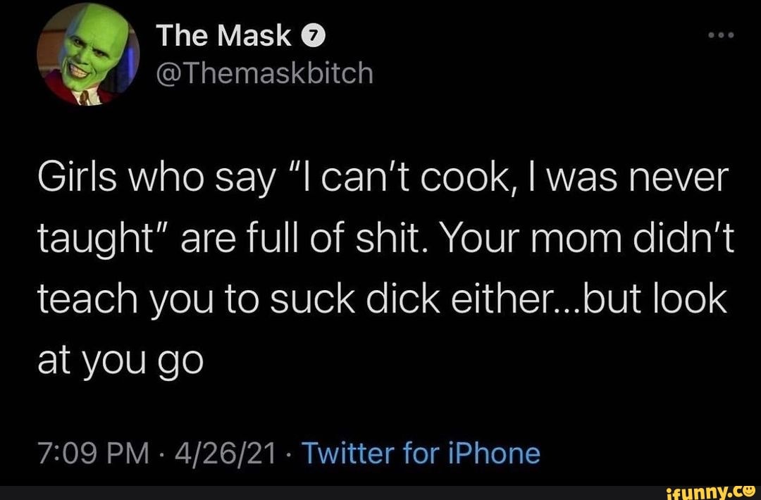 The Mask @ @Themaskbitch Girls who say can't cook, I was never taught ...
