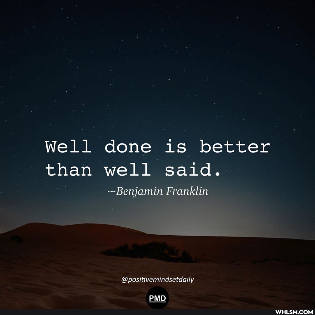 Well done is better than well said.
~Benjamin Franklin
@positivemindsetdaily
PMD