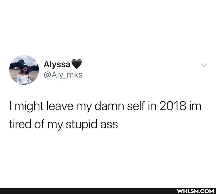 ty
Alyssa
might leave my damn self in 2018 im tired of my stupid ass