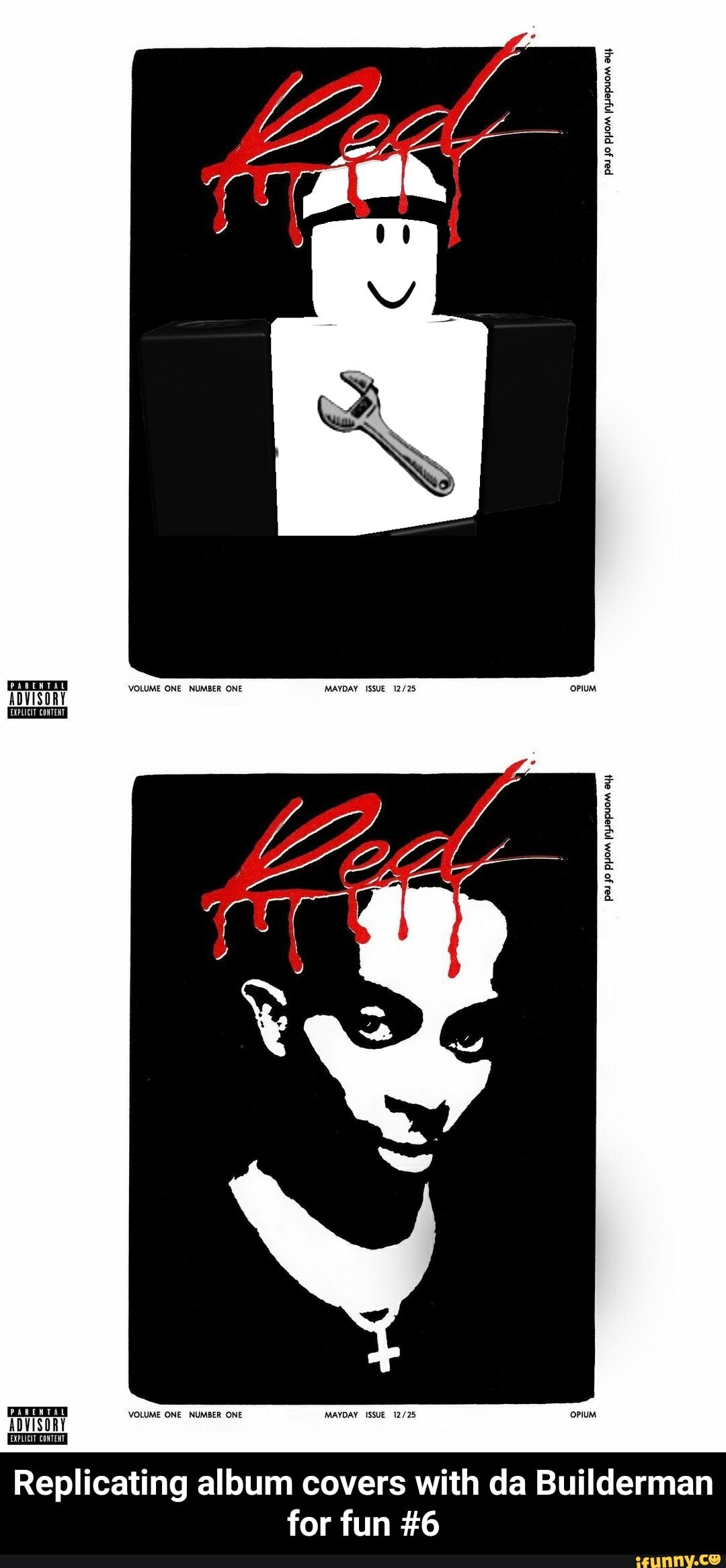 Jo jnpiepuom ayy
VOLUME ONE NUMBER ONE MAYDAY ISSUE oPluM
EXPLICIT CONTENT
PARENTAL
VOLUME ONE NUMBER ONE MAYDAY ISSUE oPluM
Replicating album covers with da Builderman
for fun #6 - Replicating album covers with da Builderman for fun #6