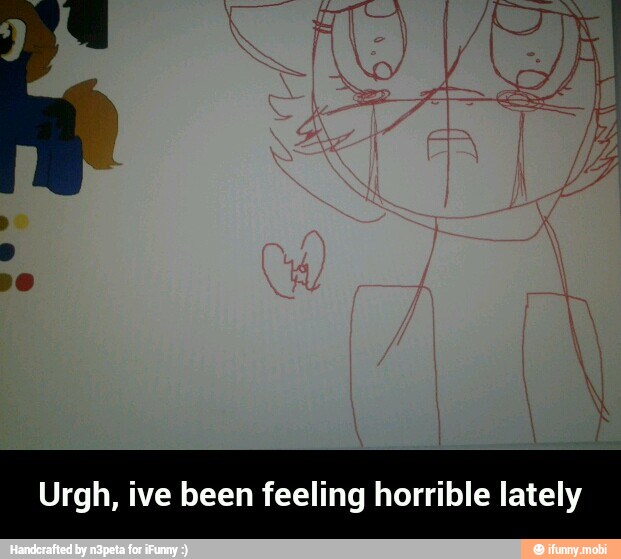 Urgh, ive been feeling horrible lately - Urgh, ive been feeling horrible lately