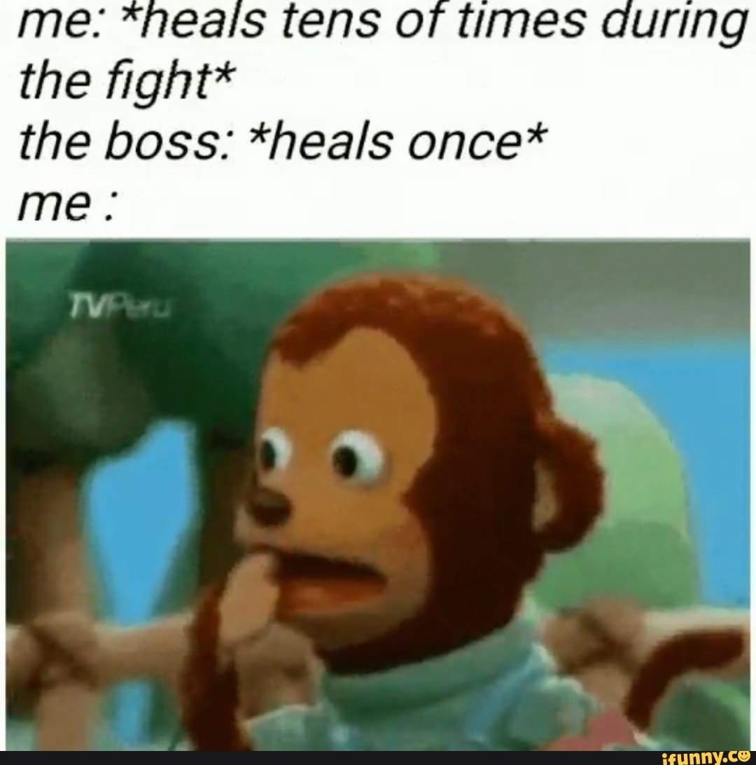 ¿ *neals tens of times
the fight*
the boss: *heals once*