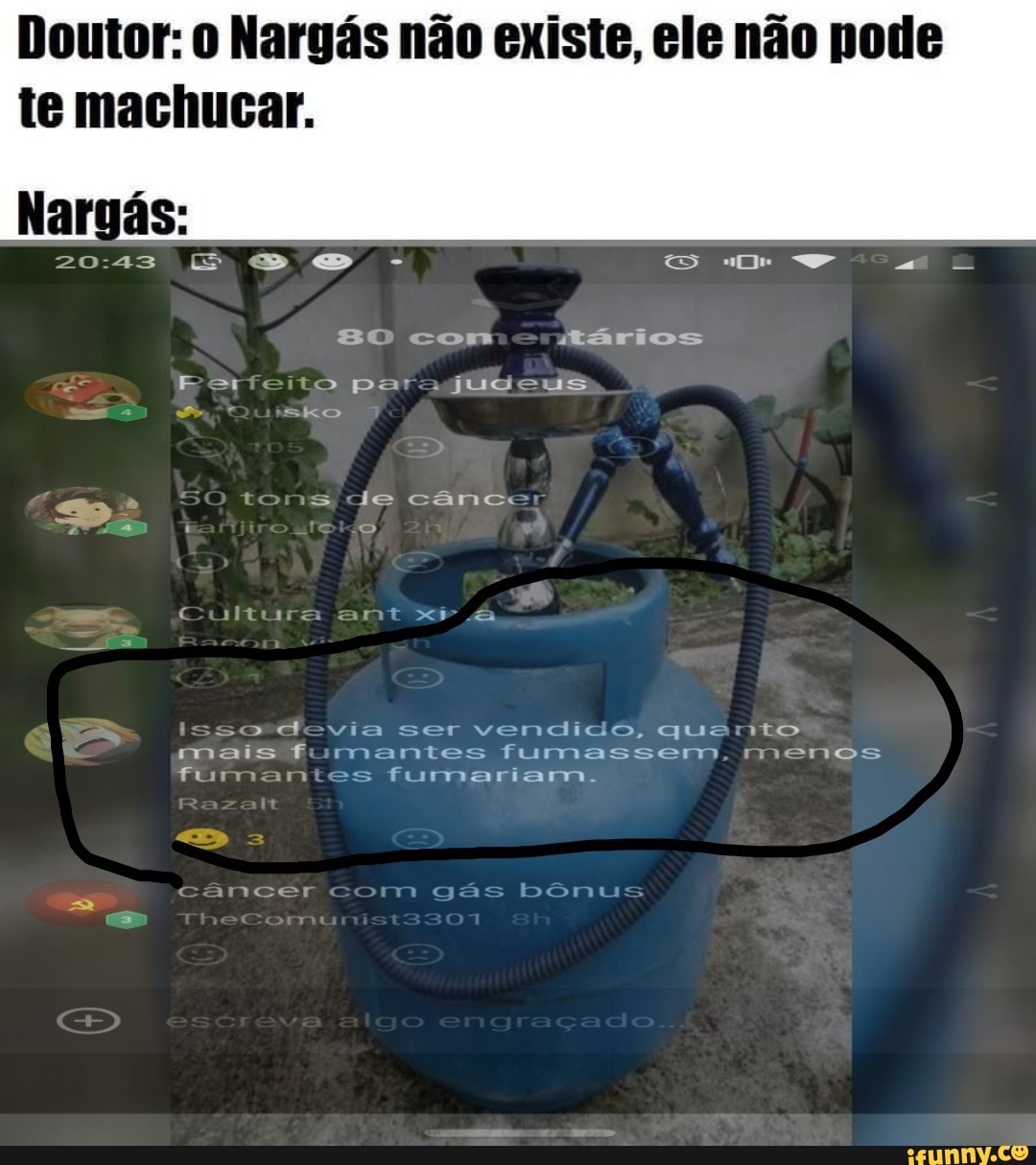 Doutor: 0 Nargás não existe, ele não pode
te machucar.
devia ser vendido, quanto
mais fimantes fumassem, menos
fumam fumariam.