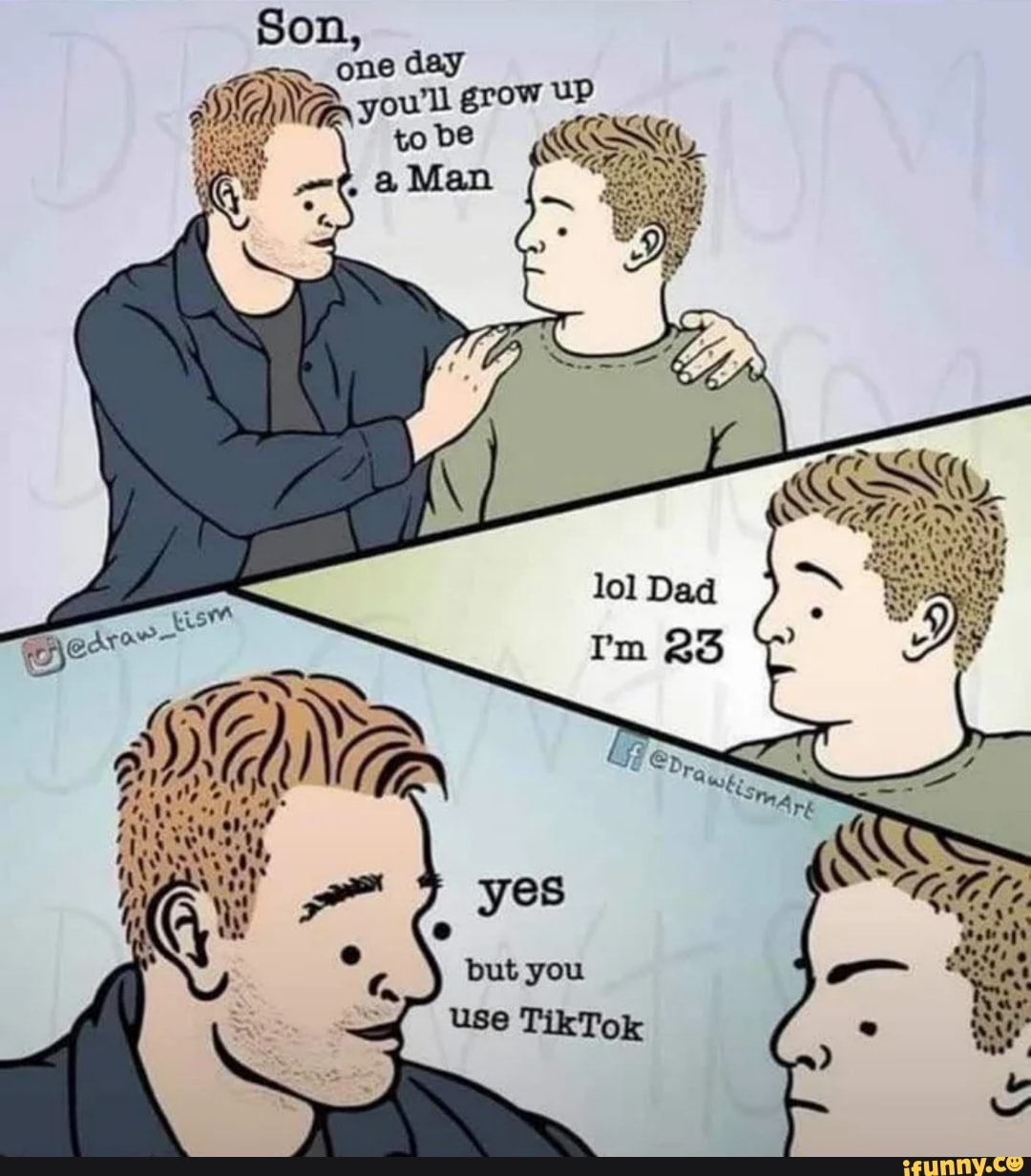 Son,
one day you'll grow up
to be
4
but you
use TikTok