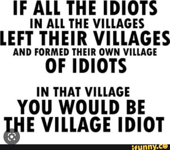 Of All The Idiots In All The Idiot Villages Villag memes. Best Collection of funny Villag pictures on iFunny