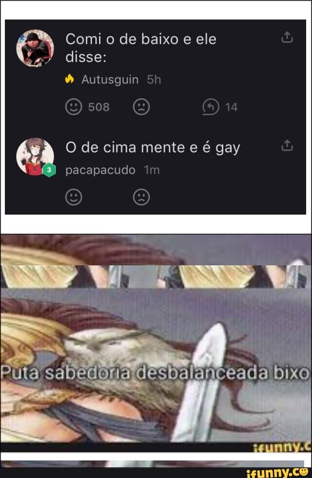 Comi o de baixo e ele Autusguin
E O de cima mente e
é gay pacapacudo