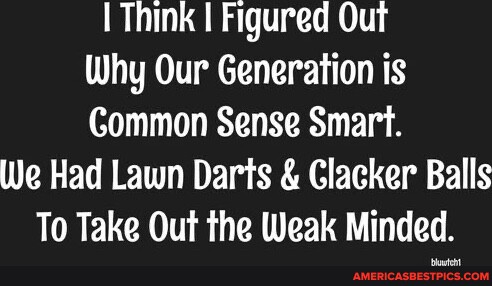 Common Sense Smart I Think I Figured Out Why Our Generation is Gommon Sense Smart. We Had ...