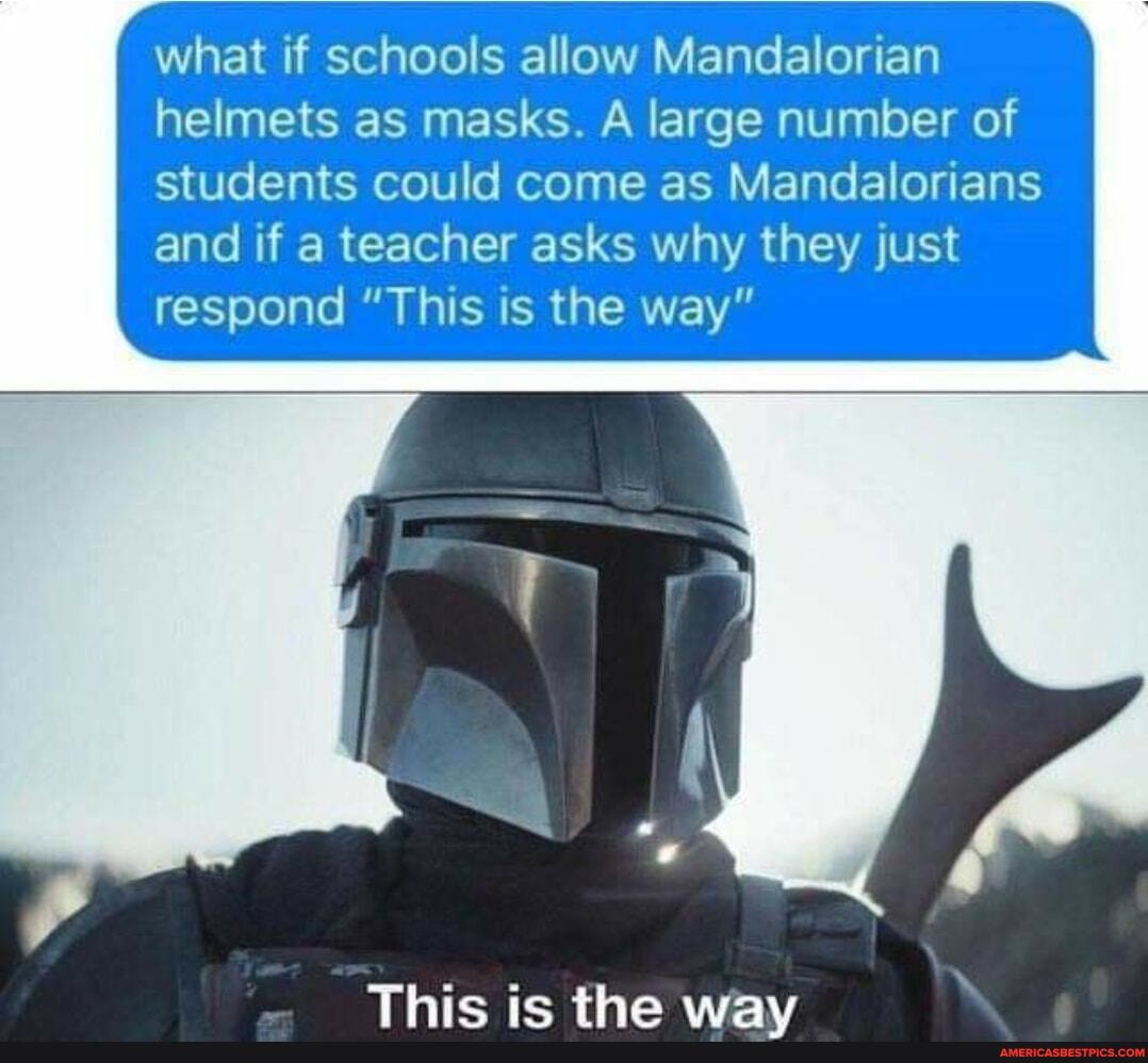 what if schools allow Mandalorian helmets as masks. A large number of students could come as Mandalorians and if a teacher asks why they just respond "This is the way"
Thic ic the way