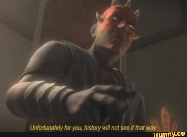 Unfortunetely for you, history wall not See that way