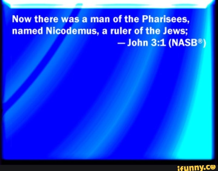 Now there was a man of the Pharisees, named Nicodemus, a ruler of the ...