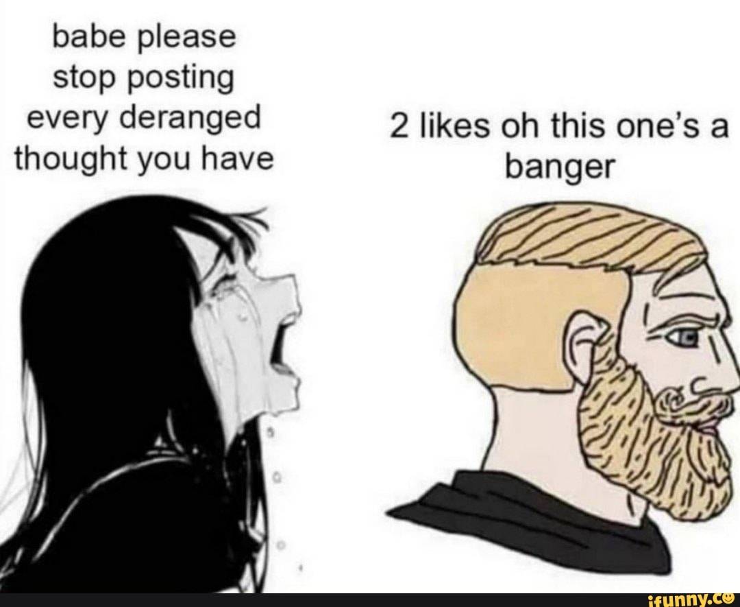 babe please stop posting
every deranged 2 likes oh this one's a thought you have banger