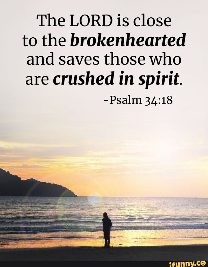 The LORD is close to the brokenhearted and saves those who are crushed