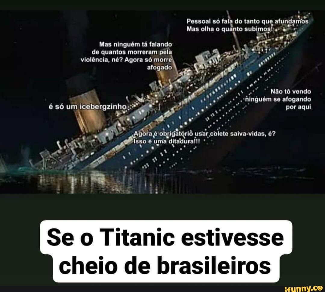 brasileiros
Se o Titanic estivesse
cheio de