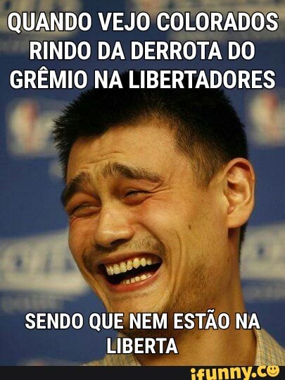 (QUANDO VEJO
O COLORADOS!
RINDO DA DERROTA DO
GRÊMIO NA LIBERTADORES
Va SENDO QUE NEM ESTÃO NA
LIBERTA a