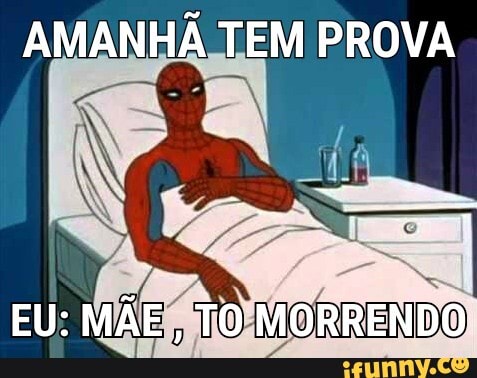 AMANHÃ TEM PROVA
EU: MÃE, TO MORRENDO