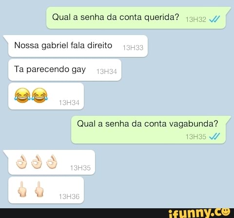 Qual a senha da conta querida?
Nossa gabriel fala direito
Qual a senha da conta vagabunda?