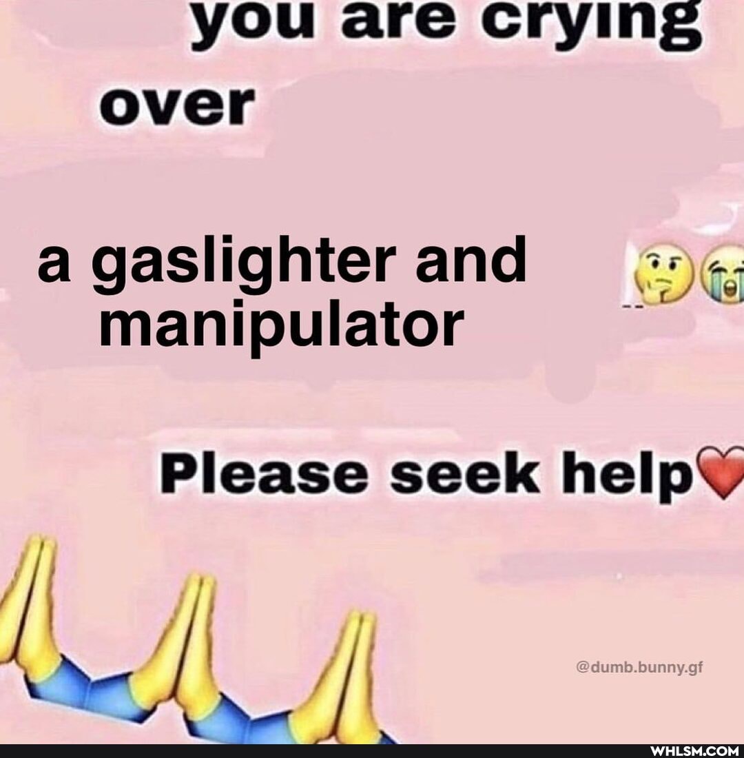 you are crying over
agaslighter and manipulator
Please seek
AL