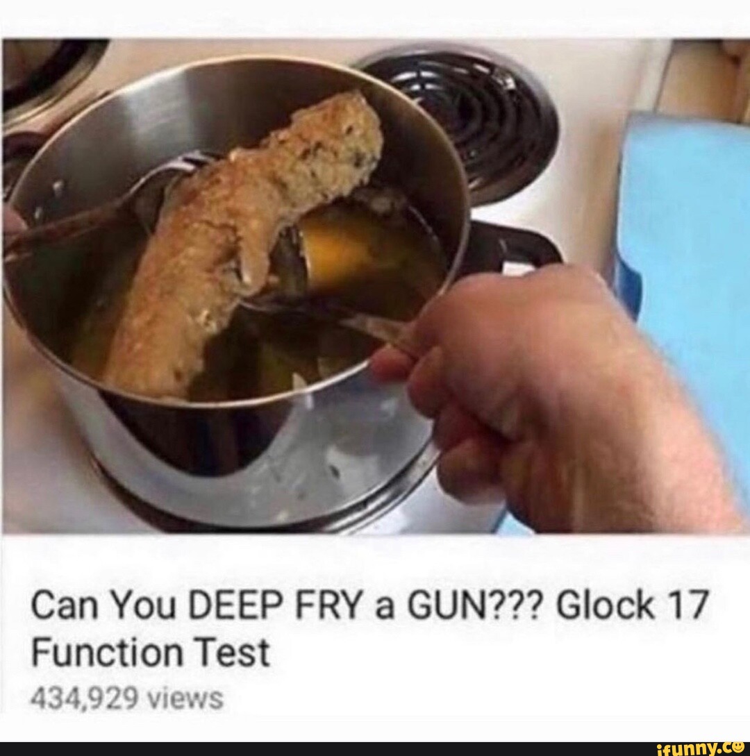 Can You DEEP FRY a GUN??? Glock 17 Function Test 434,929 views iFunny