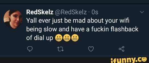 Yall ever just be mad about your wifi
being slow and have a fuckin flashback