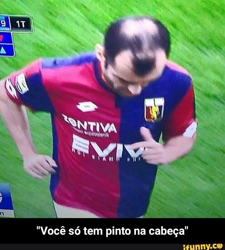 "Você só tem pinto na cabeça" - "Você só tem pinto na cabeça"