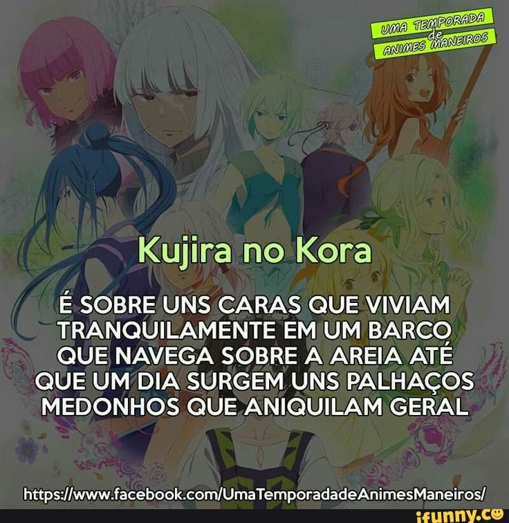 TES
WANEEOS I
Kujira no Kora
É SOBRE UNS CARAS QUE VIVIAM
TRANQUILAMENTE EM UM BARCO
QUE NAVEGA SOBRE A AREIA ATE
QUE UM DIA SURGEM UNS PALHAÇOS
MEDONHOS QUE ANIQUILAM GERAL