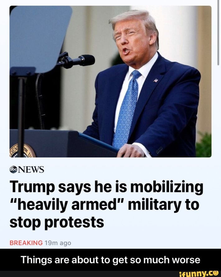 Trump says he is mobilizing
"heavily armed" military to
stop protests
Things are about to get so much worse - Things are about to get so much worse