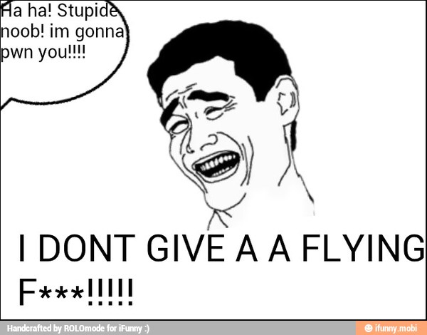 a ha! Stupi
noob! im gonna
pwn youll!