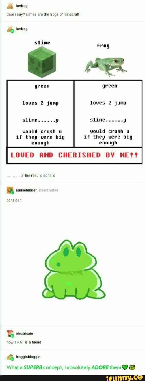 dare I say? slimes are the frogs of minecraft
if they were big if they were big
LOVED AND CHERISHED BY ME