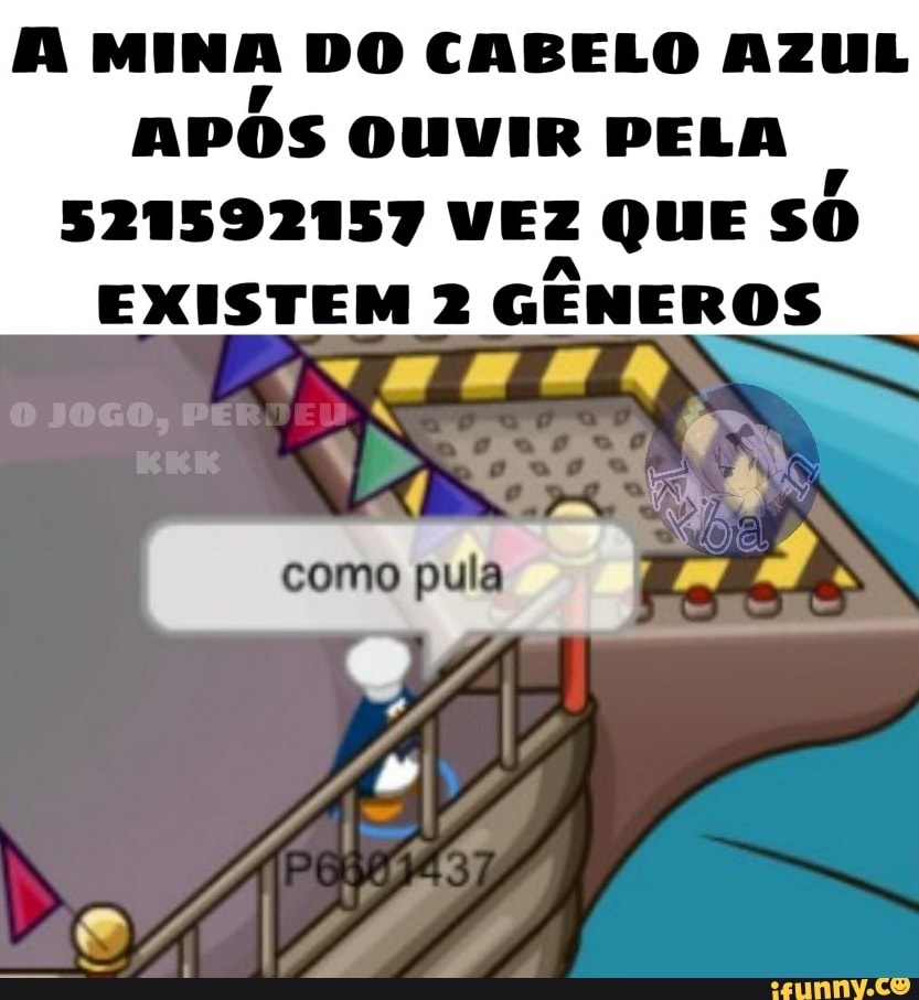 A MINA DO CABELO AZUL
APÓS OUVIR PELA
I
521592157 VEZ QUE SO
EXISTEM 2
GENEROS
como pula i