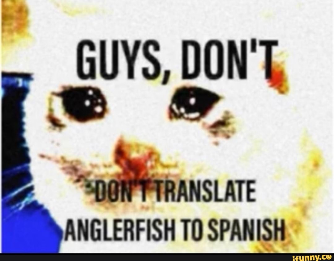 GUYS, DON'T, ANGLERFISH TO SPANISH - iFunny