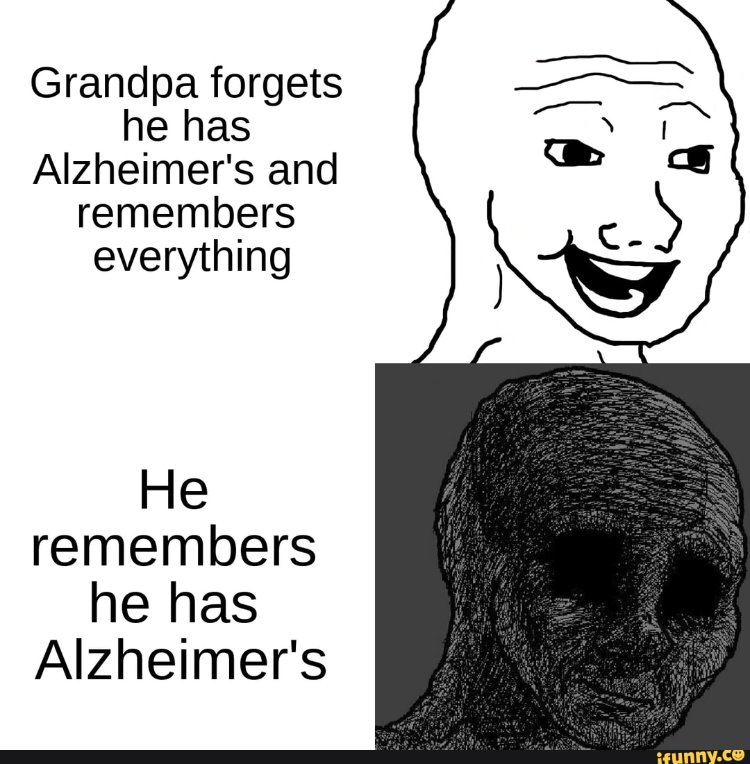 Grandpa Forgets He Has Alzheimers And Remembers Everything He Remembers He Has Alzheimers Ifunny 