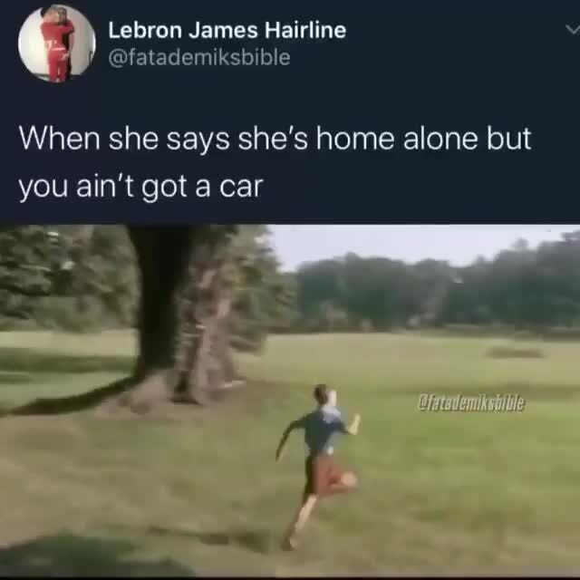When she says she's home alone but you ain't got a car iFunny )