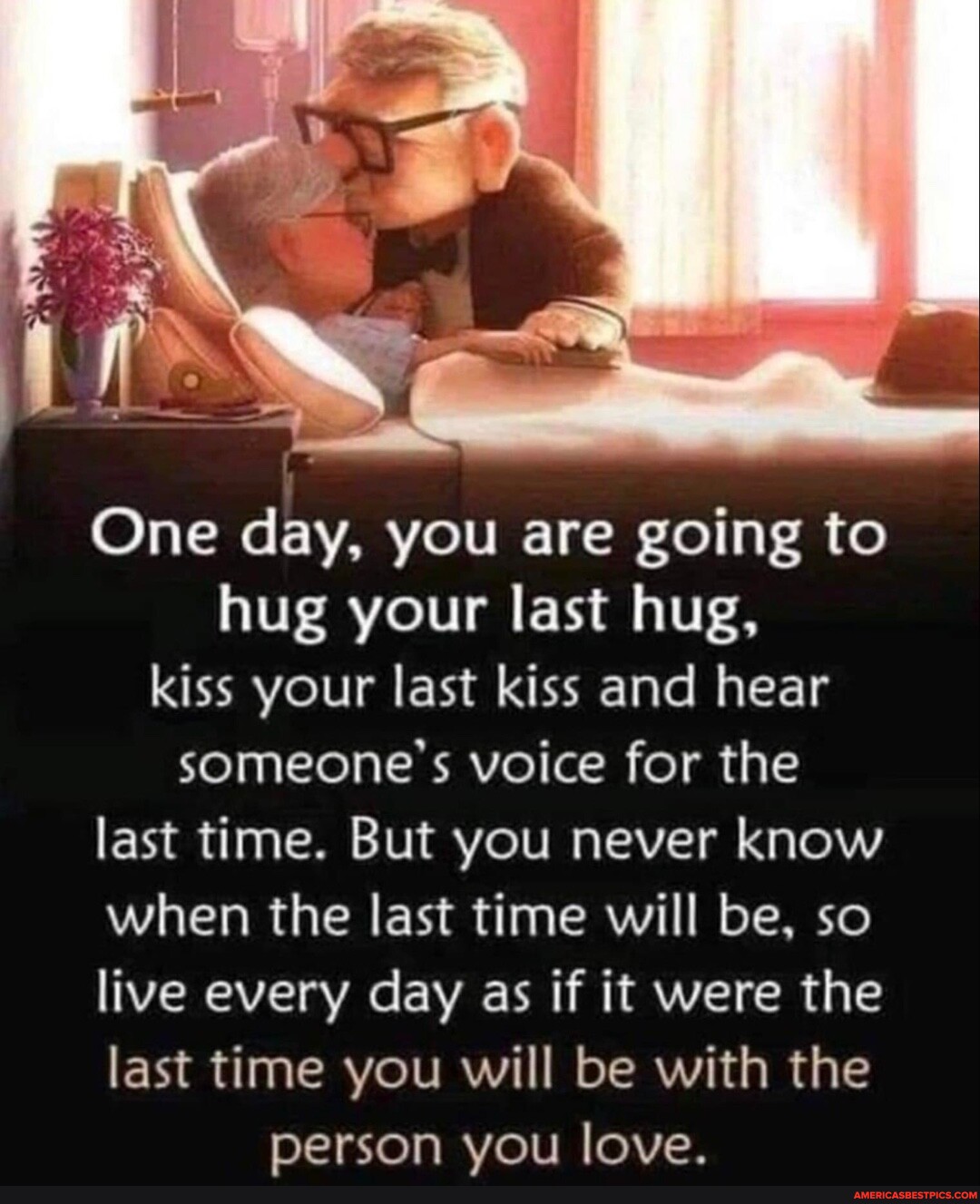 One day, you are going to hug your last hug, kiss your last kiss and ...