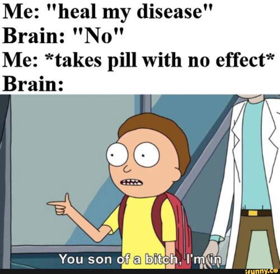 Me: "heal my disease"
Me: *takes pill with no effect*
Brain: