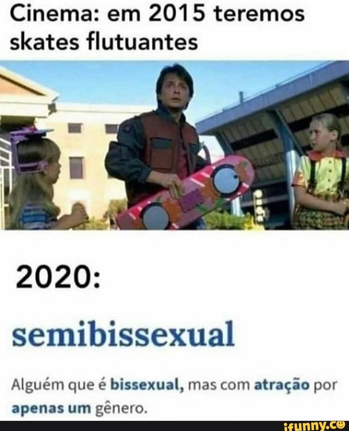 Cinema: em 2015 teremos skates flutuantes
2020:
semibissexual
Alguém que é bissexual, mas com atração por apenas um gênero.