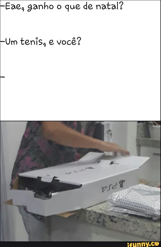 Eae, ganho o que de natal?
Um tenis, e
você?