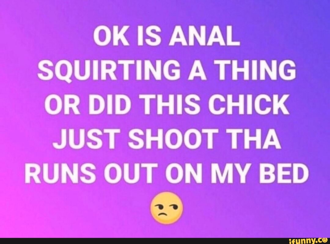 Ok Is Anal Squirting A Thing Or Did This Chick Just Shoot Tha Runs Out On My Bed Ifunny 7671