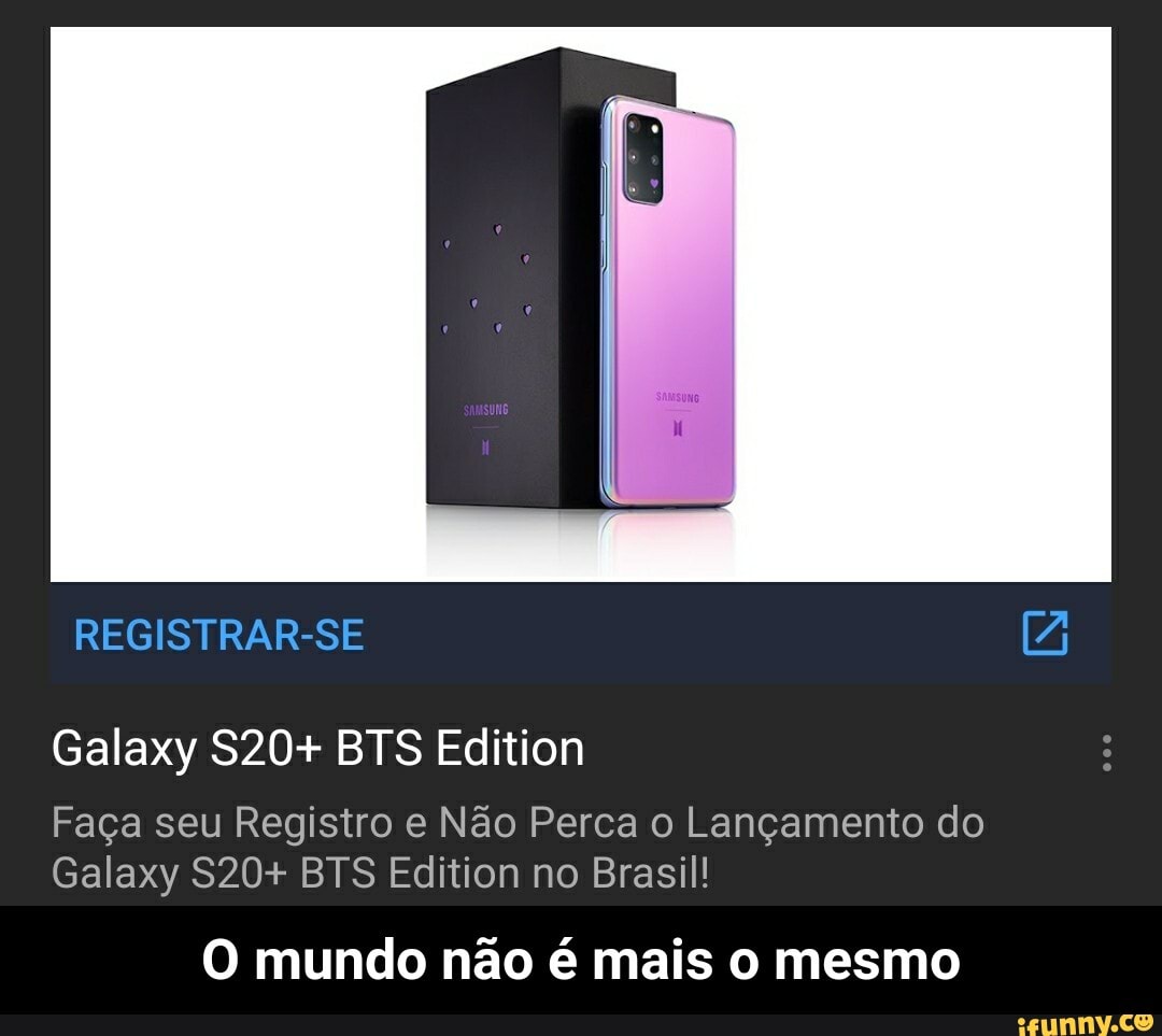 Galaxy S20+ BTS Edition
Faça seu Registro e Não Perca o Lançamento do
Galaxy S20+ BTS Edition Brasil!
O mundo não é mais o mesmo - O mundo não é mais o mesmo