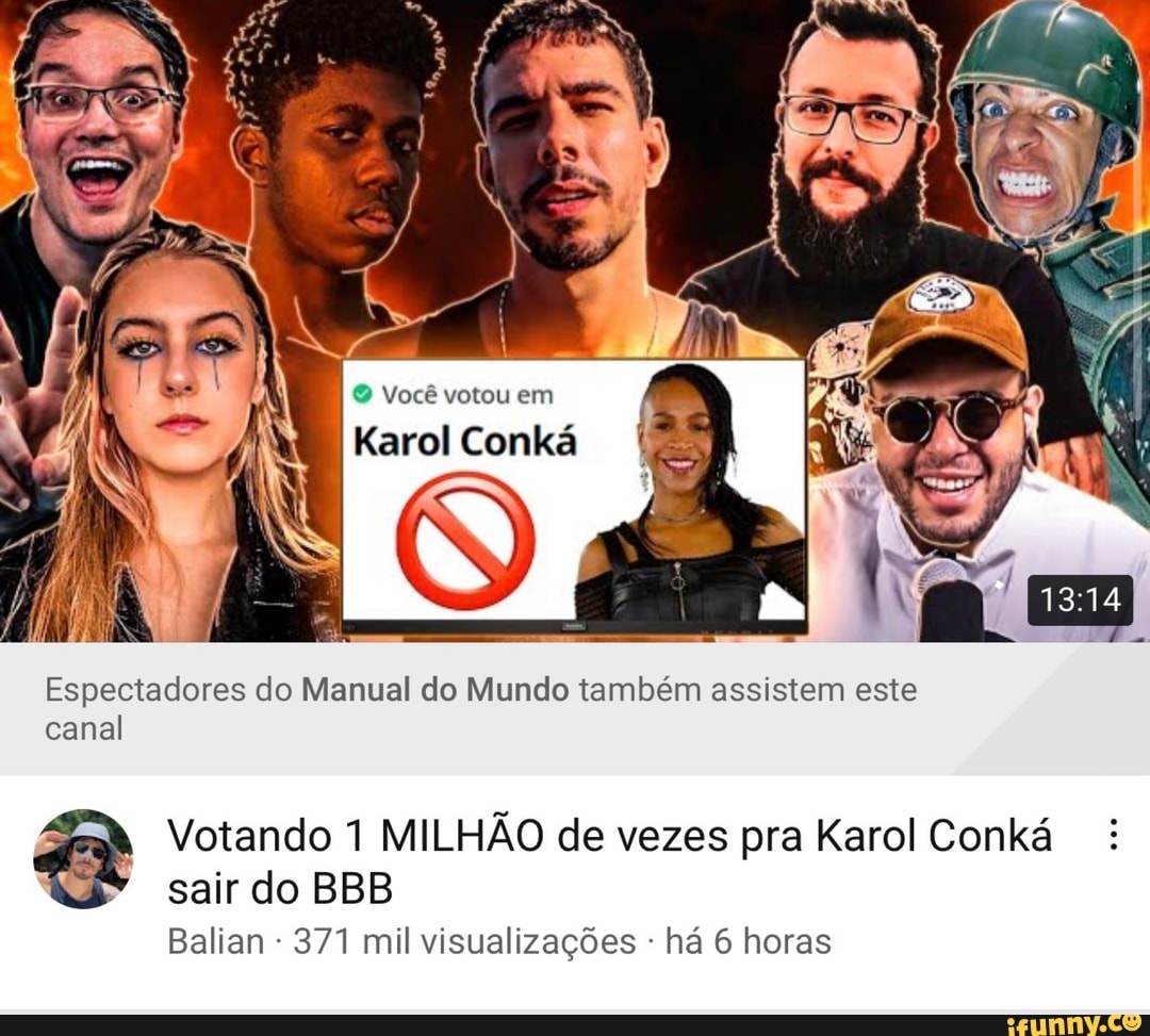 Você votou em
Espectadores do Manual do Mundo também assistem este canal
Votando 1 MILHÃO de vezes pra Karol Conká sair do BBB
Balian 371 mil visualizações - há 6 horas