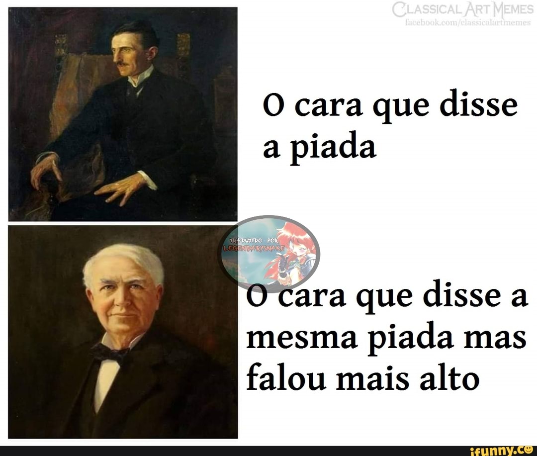O cara que disse a piada
ara que disse a mesma piada mas falou mais alto