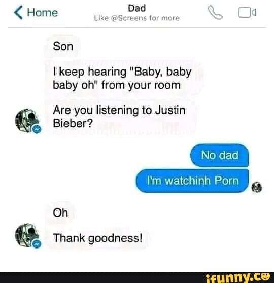 Home Like Screens Tor More Son Keep Hearing Baby Baby Baby Oh From Your Room Are You Listening To Justin Bieber No Dad I M Watchinh Porn Oh Thank Goodness