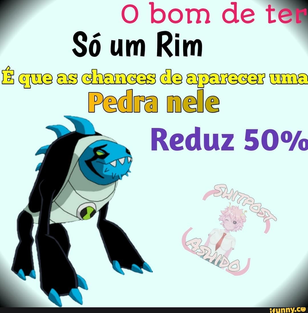O bom de te.
Só um Rim que as chamess de apareser uma
Pedra nele
Reduz 50%