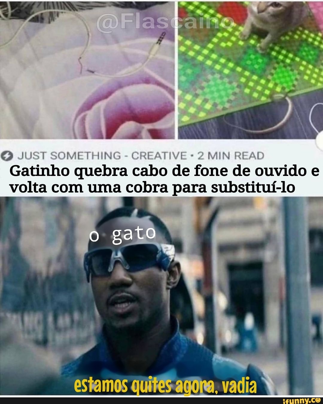 (DE as
OQ JUST SOMETHING REATIVE 2 MIN READ Gatinho quebra cabo de fone de ouvido e volta com uma cobra para substituí-lo
gato
estamos quites vadia