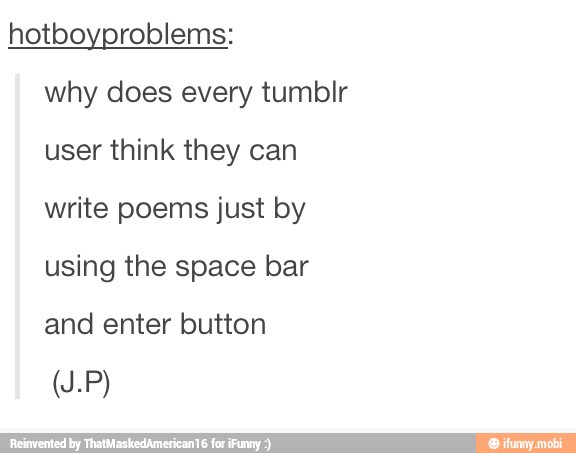 hotboyproblems:
why does every tumblr
user think they can
write poems just by
using the space bar
and enter button