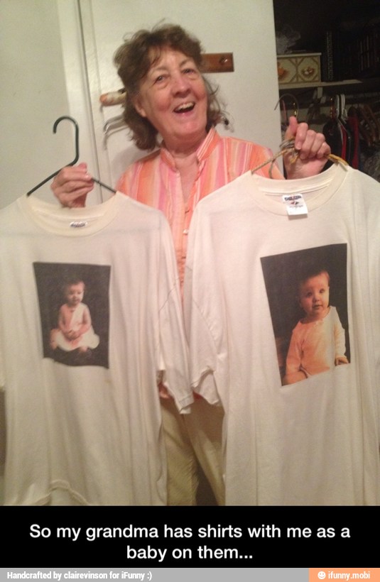 So my grandma has shirts with me as a - So my grandma has shirts with me as a baby on them...