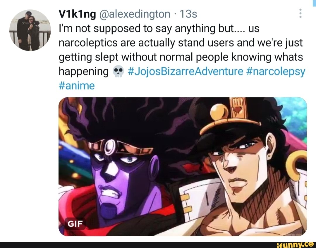 Viking Alexedington I M Not Supposed To Say Anything But Us Narcoleptics Are Actually Stand Users And We Re Just Getting Slept Without Normal People Knowing Whats Happening Jojosbizarreadventure Narcolepsy Anime Gif